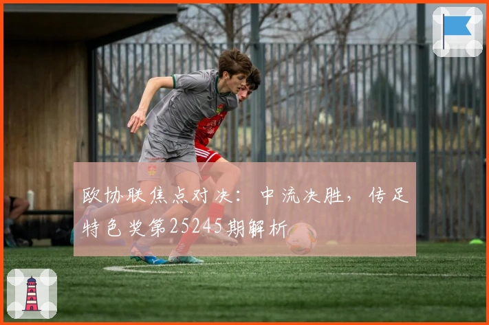 欧协联焦点对决：中流决胜，传足特色奖第25245期解析