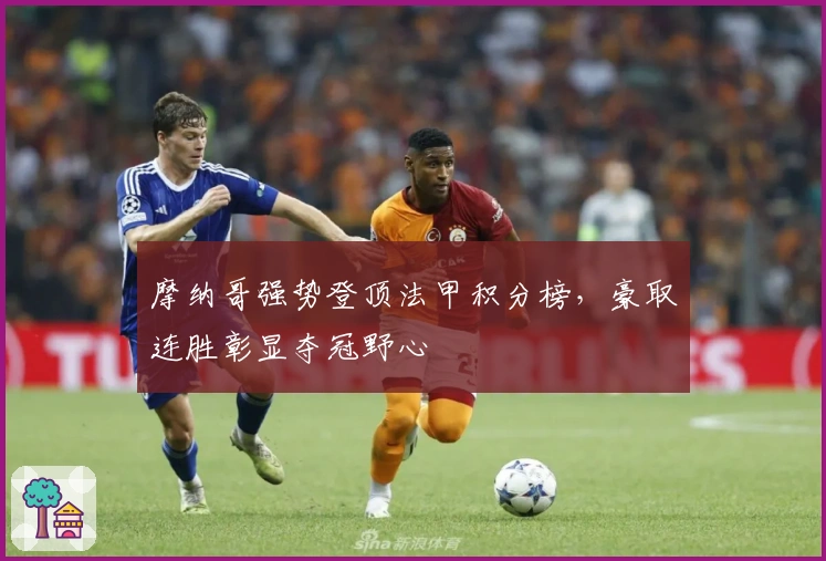 摩纳哥强势登顶法甲积分榜，豪取连胜彰显夺冠野心