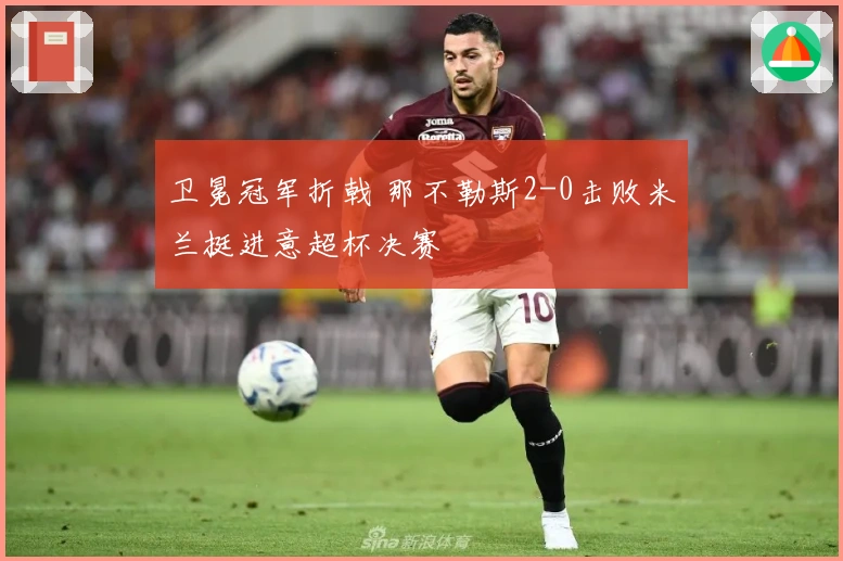 卫冕冠军折戟 那不勒斯2-0击败米兰挺进意超杯决赛