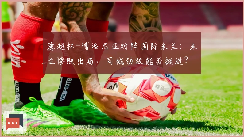 意超杯-博洛尼亚对阵国际米兰：米兰惨败出局，同城劲敌能否挺进？