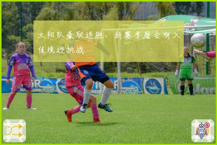 太阳队豪取连胜，新赛季磨合渐入佳境迎挑战