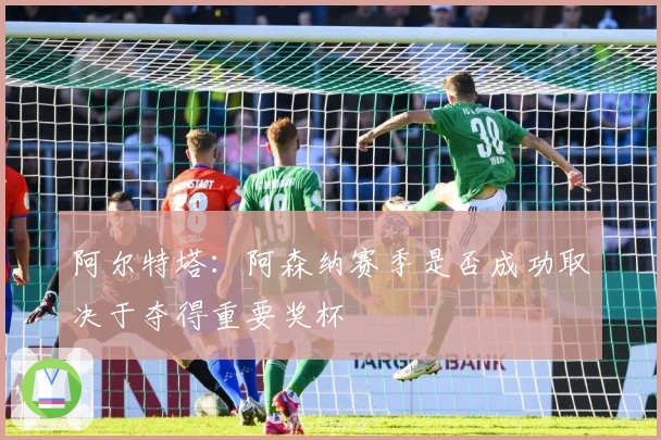 阿尔特塔：阿森纳赛季是否成功取决于夺得重要奖杯