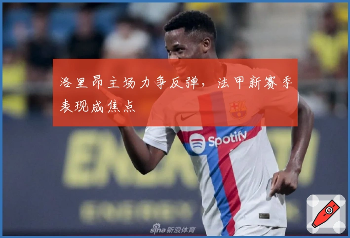 洛里昂主场力争反弹，法甲新赛季表现成焦点