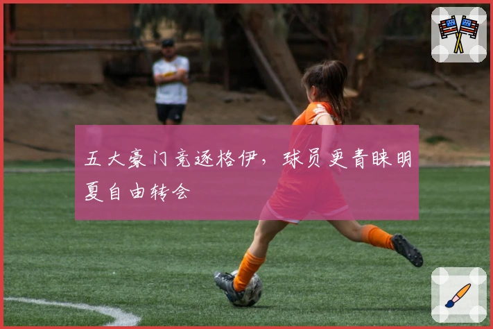 五大豪门竞逐格伊，球员更青睐明夏自由转会