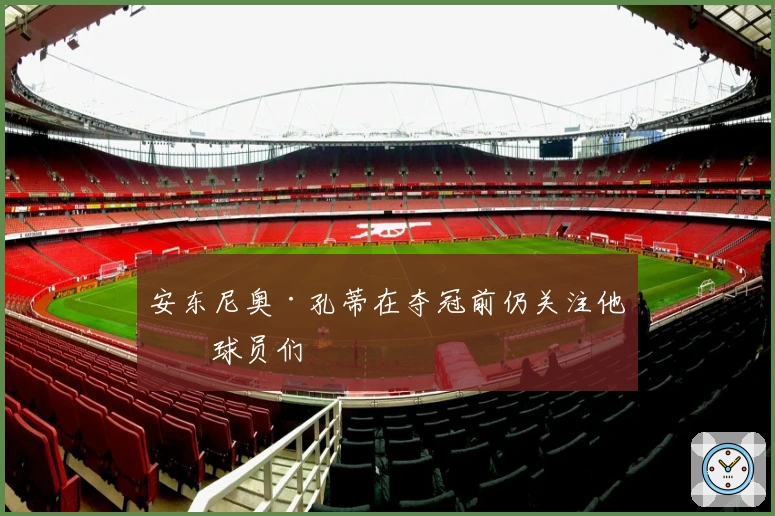 安东尼奥·孔蒂在夺冠前仍关注他的球员们