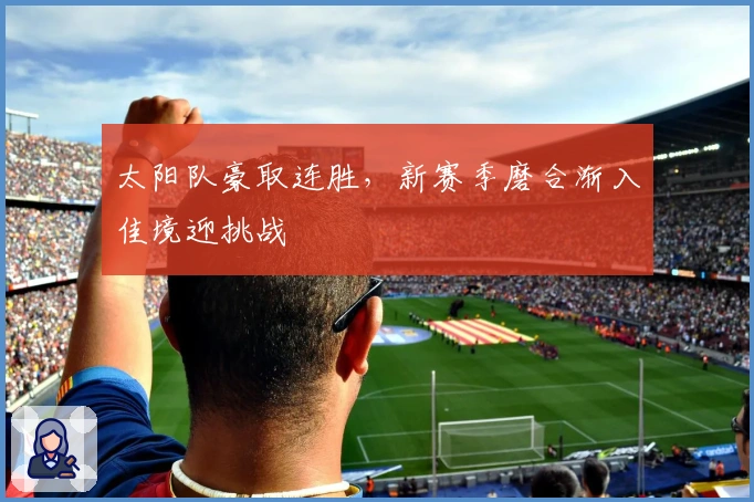 太阳队豪取连胜，新赛季磨合渐入佳境迎挑战