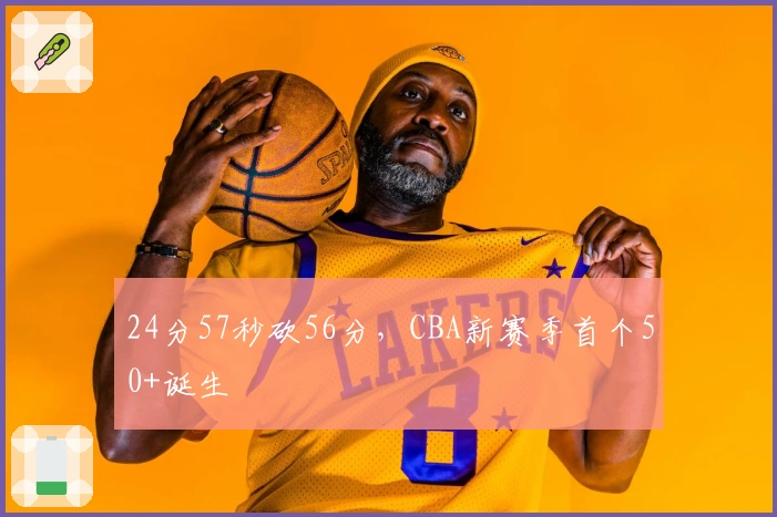 24分57秒砍56分，CBA新赛季首个50+诞生