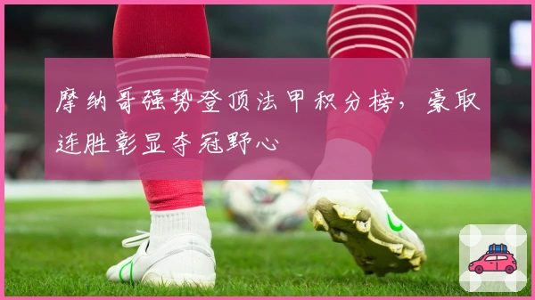 摩纳哥强势登顶法甲积分榜，豪取连胜彰显夺冠野心