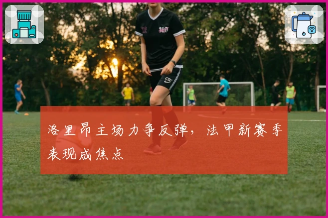 洛里昂主场力争反弹，法甲新赛季表现成焦点