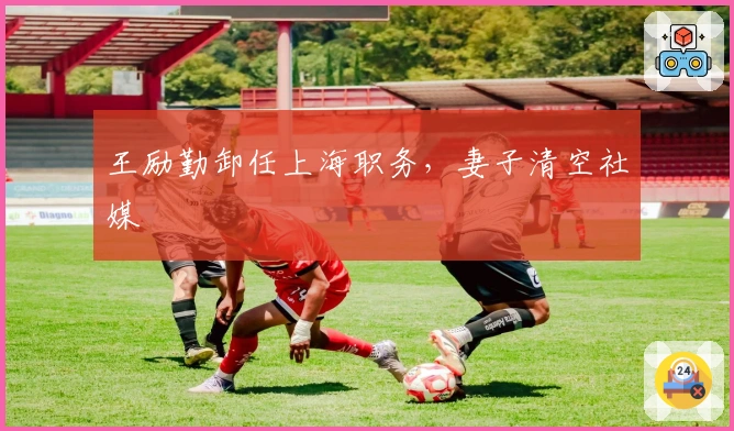 王励勤卸任上海职务，妻子清空社媒