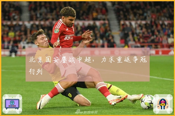 北京国安鏖战中超，力求重返争冠行列