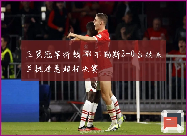 卫冕冠军折戟 那不勒斯2-0击败米兰挺进意超杯决赛